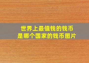 世界上最值钱的钱币是哪个国家的钱币图片