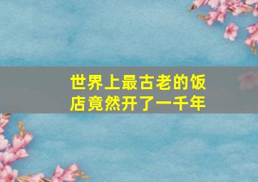 世界上最古老的饭店竟然开了一千年