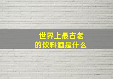 世界上最古老的饮料酒是什么