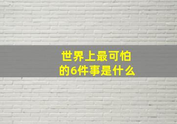 世界上最可怕的6件事是什么