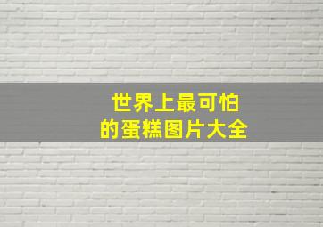 世界上最可怕的蛋糕图片大全