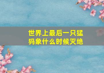 世界上最后一只猛犸象什么时候灭绝