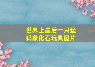 世界上最后一只猛犸象化石玩具图片