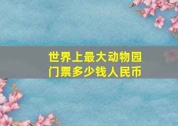 世界上最大动物园门票多少钱人民币