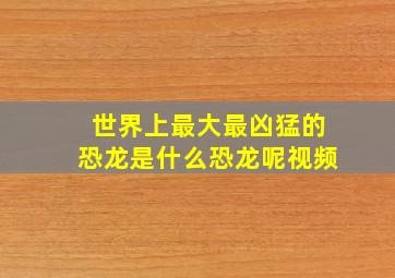 世界上最大最凶猛的恐龙是什么恐龙呢视频