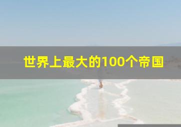 世界上最大的100个帝国