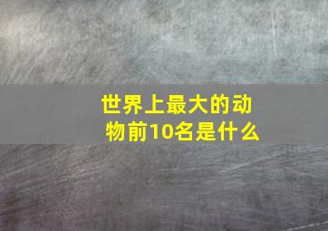 世界上最大的动物前10名是什么