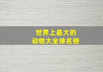 世界上最大的动物大全排名榜