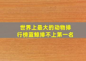 世界上最大的动物排行榜蓝鲸排不上第一名