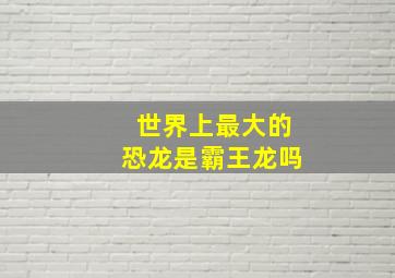 世界上最大的恐龙是霸王龙吗