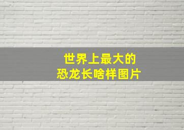 世界上最大的恐龙长啥样图片