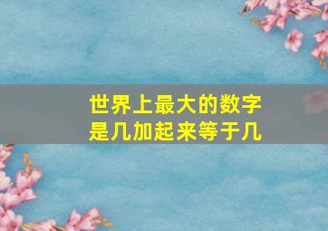 世界上最大的数字是几加起来等于几