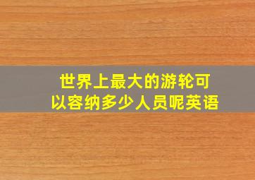 世界上最大的游轮可以容纳多少人员呢英语