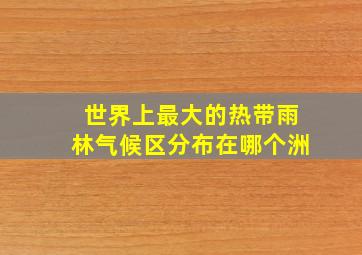 世界上最大的热带雨林气候区分布在哪个洲