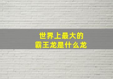 世界上最大的霸王龙是什么龙