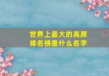 世界上最大的高原排名榜是什么名字