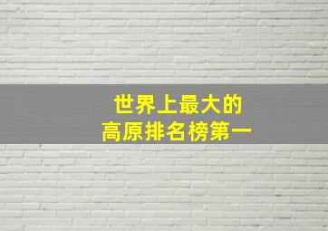 世界上最大的高原排名榜第一