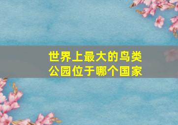 世界上最大的鸟类公园位于哪个国家