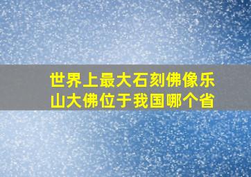 世界上最大石刻佛像乐山大佛位于我国哪个省