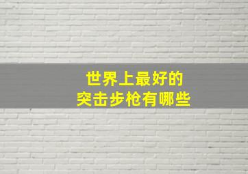 世界上最好的突击步枪有哪些