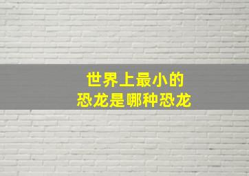 世界上最小的恐龙是哪种恐龙