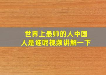 世界上最帅的人中国人是谁呢视频讲解一下