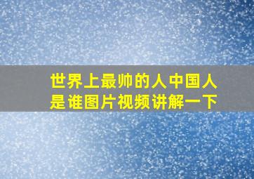 世界上最帅的人中国人是谁图片视频讲解一下