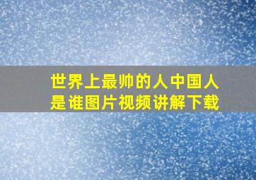 世界上最帅的人中国人是谁图片视频讲解下载