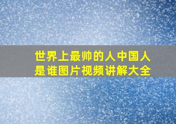 世界上最帅的人中国人是谁图片视频讲解大全