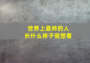 世界上最帅的人长什么样子我想看