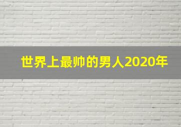 世界上最帅的男人2020年