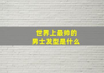 世界上最帅的男士发型是什么