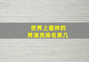 世界上最帅的男演员排名第几