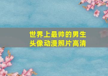 世界上最帅的男生头像动漫照片高清