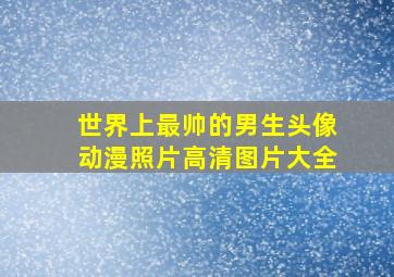 世界上最帅的男生头像动漫照片高清图片大全