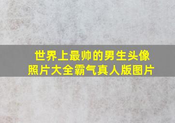 世界上最帅的男生头像照片大全霸气真人版图片