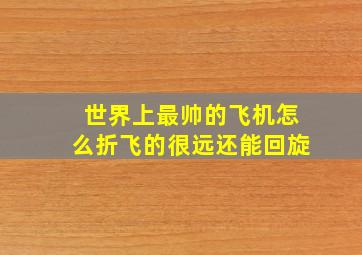 世界上最帅的飞机怎么折飞的很远还能回旋