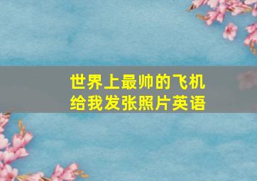 世界上最帅的飞机给我发张照片英语