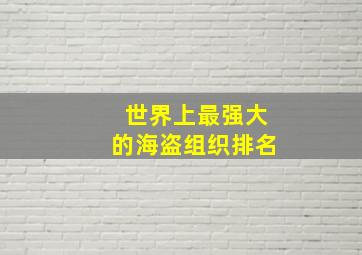 世界上最强大的海盗组织排名