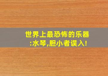 世界上最恐怖的乐器:水琴,胆小者误入!