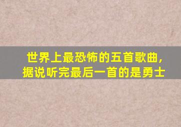 世界上最恐怖的五首歌曲,据说听完最后一首的是勇士