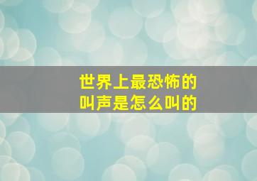 世界上最恐怖的叫声是怎么叫的