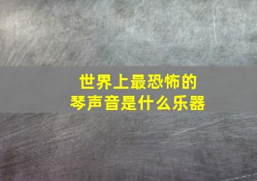 世界上最恐怖的琴声音是什么乐器