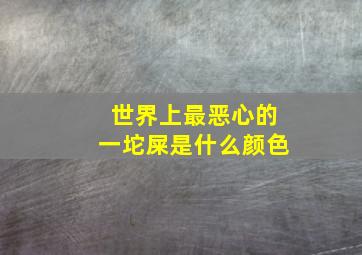 世界上最恶心的一坨屎是什么颜色