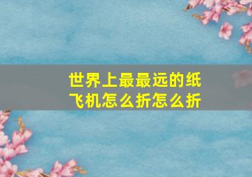 世界上最最远的纸飞机怎么折怎么折