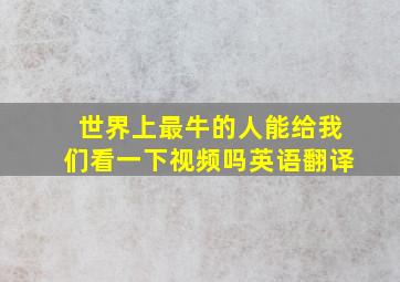 世界上最牛的人能给我们看一下视频吗英语翻译