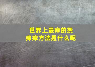 世界上最痒的挠痒痒方法是什么呢