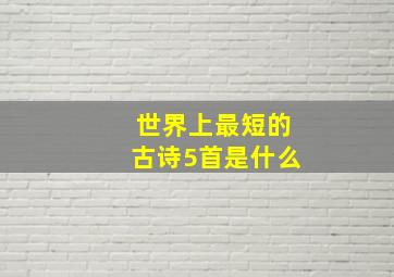 世界上最短的古诗5首是什么