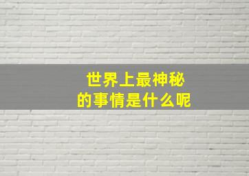 世界上最神秘的事情是什么呢