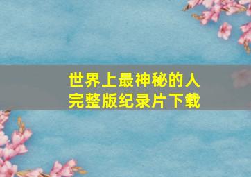 世界上最神秘的人完整版纪录片下载